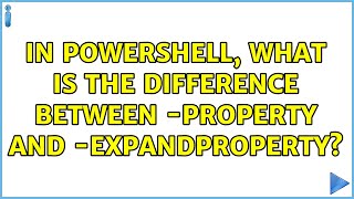 In Powershell, what is the difference between -Property and -ExpandProperty