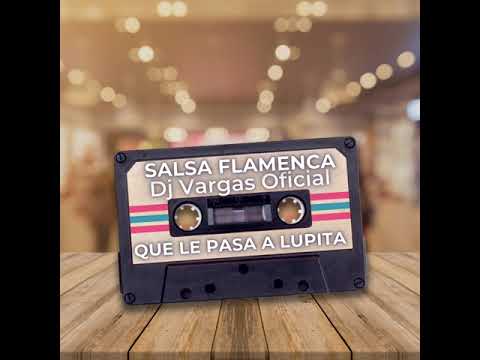 TEMAS DJ VARGAS OFICIAL/SALSA FLAMENCA - QUE LE PASA A LUPITA REMIX 2022