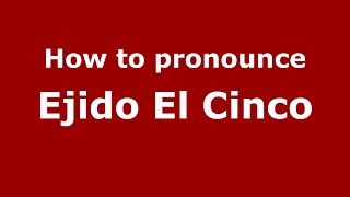 How to pronounce Ejido El Cinco