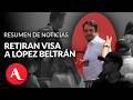 López Beltrán pierde visa de Estados Unidos y acusa a Rubio y Landau | Resumen de noticias