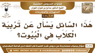 صورة [2036 -3022] ما حكم تربية الكلاب في البيوت؟ - الشيخ صالح الفوزان