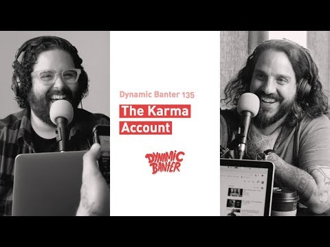 Dynamic Banter 135: The Karma Account