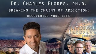 Dr Charles Flores:  Breaking the Chains of Addiction and Recovering your Life - Integral Recovery 32
