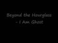 Beyond The Hourglass - I Am Ghost