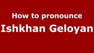 How to pronounce Ishkhan Geloyan
