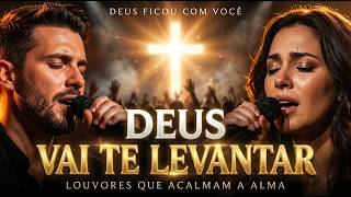 DEUS VAI TE LEVANTAR | 4 Horas De Louvores Para Fortalecer Sua Fé