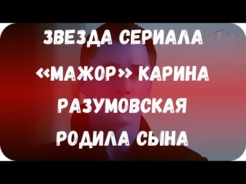 Звезда сериала «Мажор» Карина Разумовская родила сына