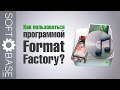 Как пользоваться программой Format Factory