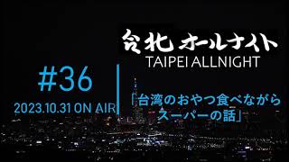 台北オールナイト#36 2023.10.31OA　台湾のおやつを食べながらスーパーの話