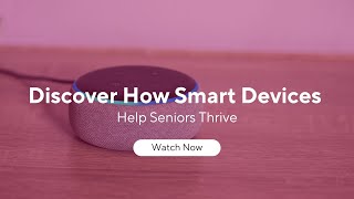 Discover How Smart Home Devices for Seniors Allow Them to Thrive in Today's World