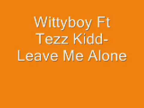Wittyboy Ft Tezz Kidd- Leave Me Alone