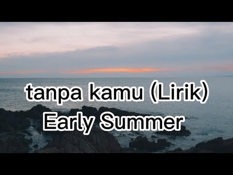Early Summer Tanpa kamu (lirik) versi tarik ulur