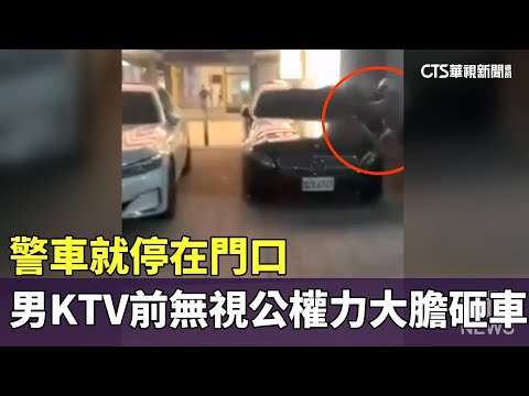 警車就停在門口　男KTV前無視公權力大膽砸車