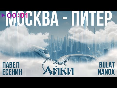 Павел Есенин, АЙКИ, Bulat Nanox - Москва-Питер | Official Audio | 2025