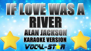 Alan Jackson - If Love Was A River (Karaoke Version) with Lyrics HD Vocal-Star Karaoke