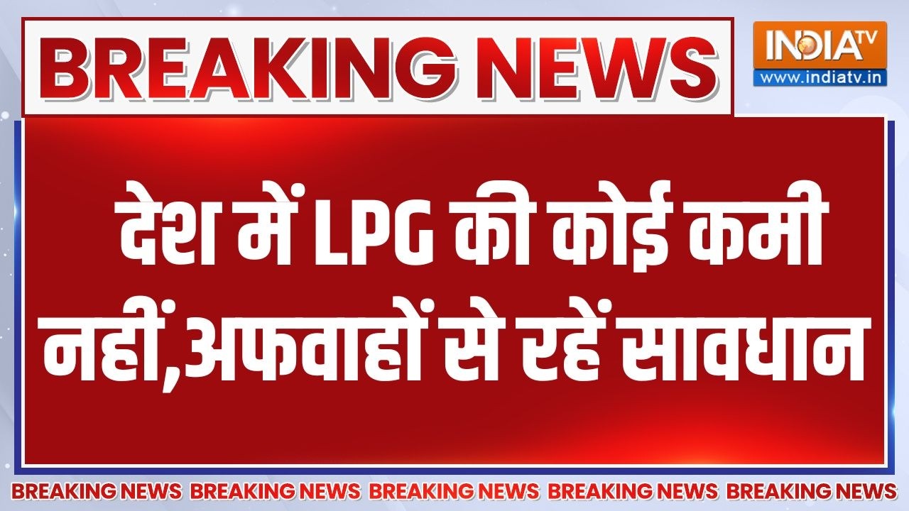Breaking News: देश में LPG की कोई कमी नहीं,अफवाहों से रहें सावधान 