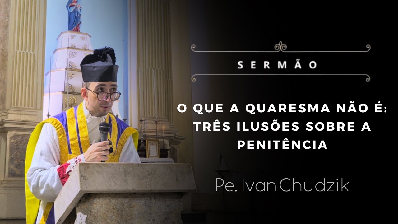 [Sermão] O que a Quaresma não é: três ilusões sobre a penitência - Pe. Ivan Chudzik, IBP