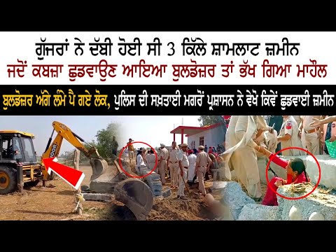 ਗੁੱਜਰਾਂ ਨੇ ਦੱਬੀ ਹੋਈ ਸੀ 3 ਕਿੱਲੇ ਸ਼ਾਮਲਾਟ ਜ਼ਮੀਨ, ਜਦੋਂ ਕਬਜ਼ਾ ਛੁਡਵਾਉਣ ਆਇਆ ਬੁਲਡੋਜ਼ਰ ਤਾਂ ਭੱਖ ਗਿਆ ਮਾਹੌਲ