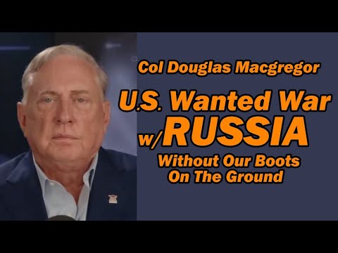 Col Doug Macgregor: U.S. Wanted War with Russia
