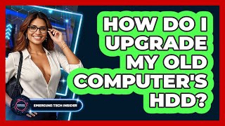 How Do I Upgrade My Old Computer's HDD? - Emerging Tech Insider