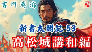 【朗読　新書太閤記】その五十三「高松城講和編」　　吉川英治のAudioBook　ナレーター七味春五郎　発行元丸竹書房