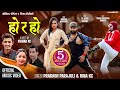 Ho Ra Ho हो र हो Prakash Parajuli Rina KC Ft Yadav Devkota Sarape Tejash Regmi Rubina Adhi
