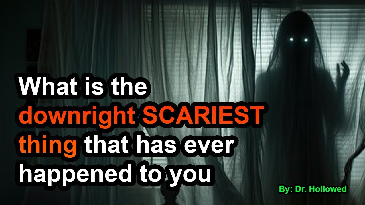 What is the downright SCARIEST thing that has ever happened to you?
