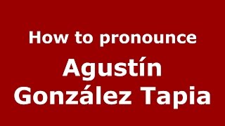 How to pronounce Agustín González Tapia