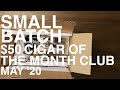 SMALL BATCH CIGAR OF THE MONTH CLUB MAY &#39;20 UNBOXING