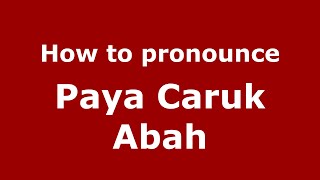 How to pronounce Paya Caruk Abah