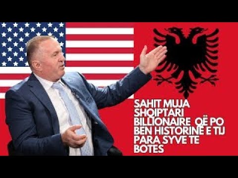SAHIT MUJA  - MILIARDERI / BILLIONAIRE SHQIPTAR DHE HISTORIA E TIJ E JASHTEZAKONSHME !