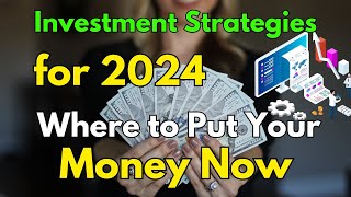 Investment Strategies for 2024: Where to Put Your Money Now!