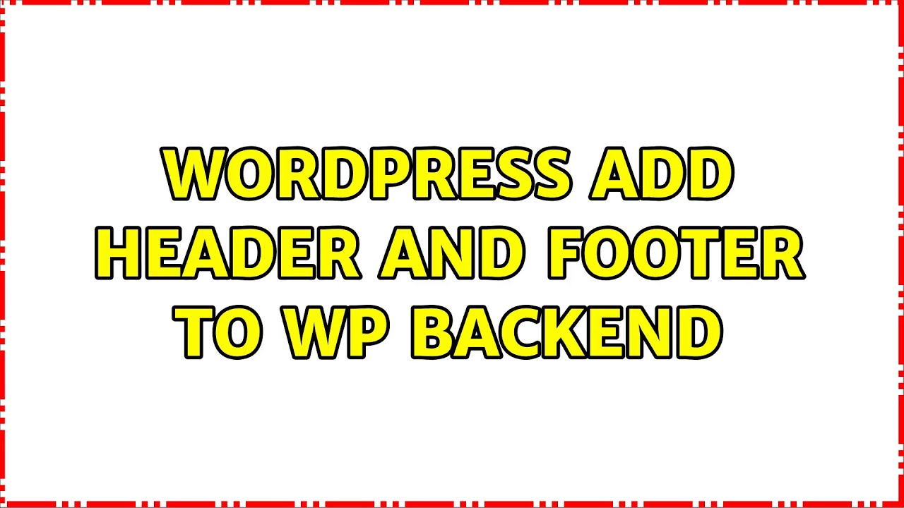 Wordpress: Add header and footer to WP backend (7 Solutions!!)