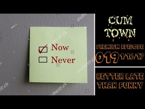 CumTown Premium - EP.019 - Better Late Than Funny (1/16/17)