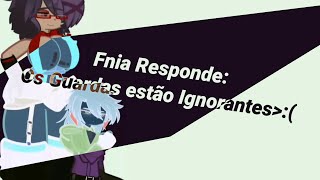 Fnia Responde Parte 1:E Os Guardas Não tem paciência nem com os comentários!