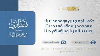 حكم الجمع  بين "ومحمد نبيا" و "محمد رسولا" في حديث (رضيت بالله ربا وبالإسلام دينا) (12614) image
