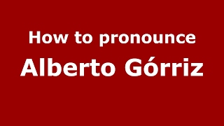 How to pronounce Alberto Górriz