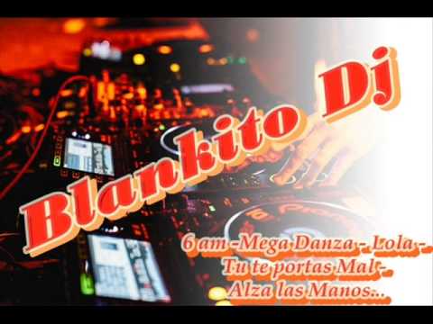 6 am -Mega Danza - Lola -Tu te portas mal-  Alza las Manos -Blankito Dj