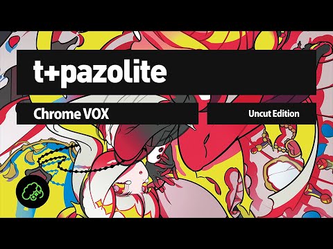 t+pazolite - Chrome VOX (Uncut Edition)
