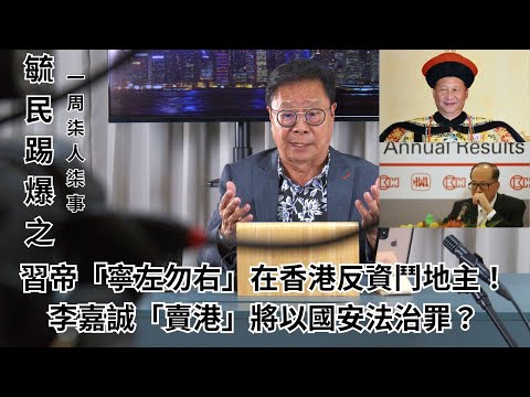 《毓民踢爆之「一周柒人柒事」》第一輯ep19 習帝寧左勿右在香港反資鬥地主！李嘉誠「賣港」將以國安法治罪？