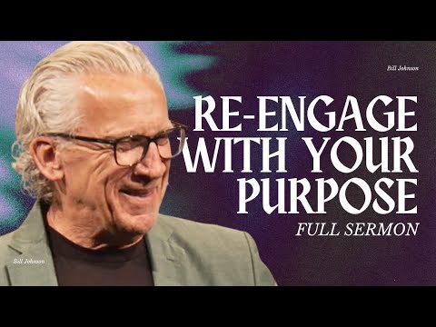Re-Engage With God’s Purpose for Your Life - Bill Johnson Sermon | Bethel Church