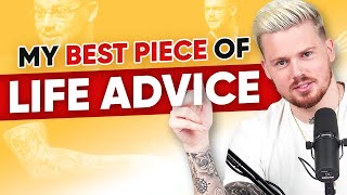My Best Ever Piece Of Life Advice!