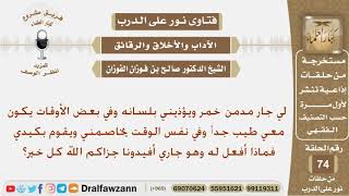 صورة جاره مدمن خمر ويؤذيه بلسانه وفي بعض الأوقات يكون طيب معه فماذا يفعل؟ الشيخ صالح بن فوزان الفوزان