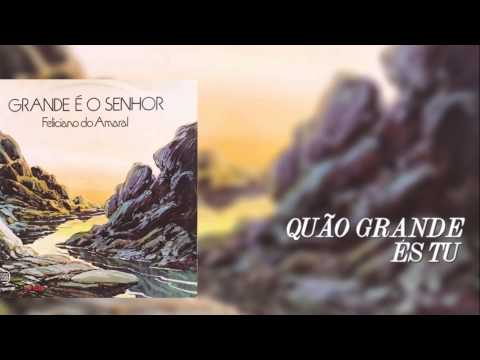 Quão Grande És Tu - Feliciano Amaral