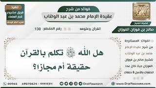 صورة 130 - هل الله سبحانه وتعالى تكلم بالقرآن حقيقة أم مجازا؟ - الشيخ صالح الفوزان