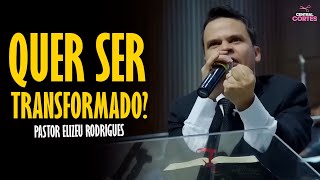 PASTOR ELIZEU RODRIGUES: QUER SER TRANSFORMADO? - PREGAÇÃO ANGELICAL