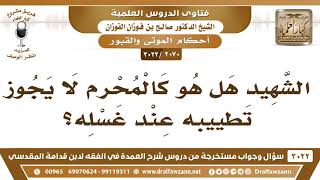 [2070 -3022] هل الشهيد كالمحرم فلا يجوز تطييبه عند غسله؟ - الشيخ صالح الفوزان image