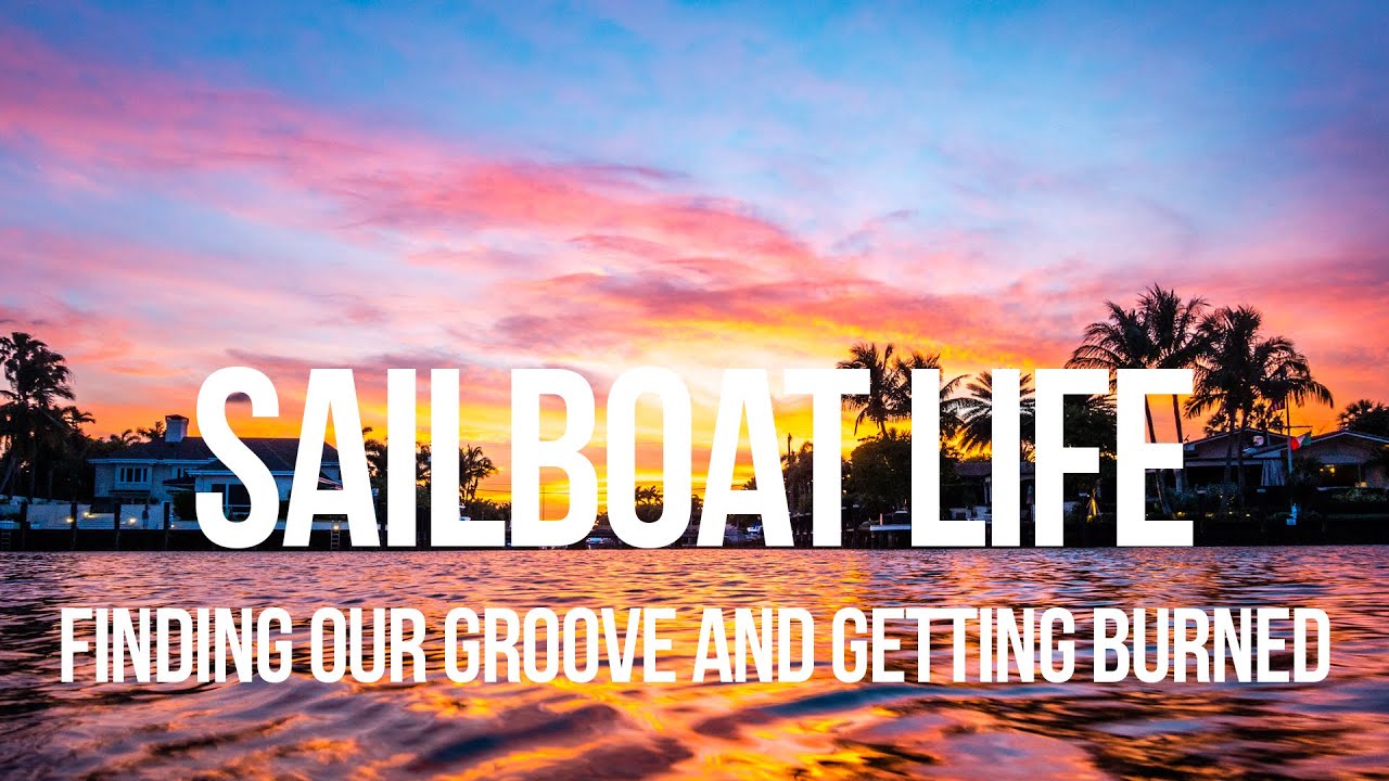 Sailboat Life - Finding Our Groove & Getting Burned