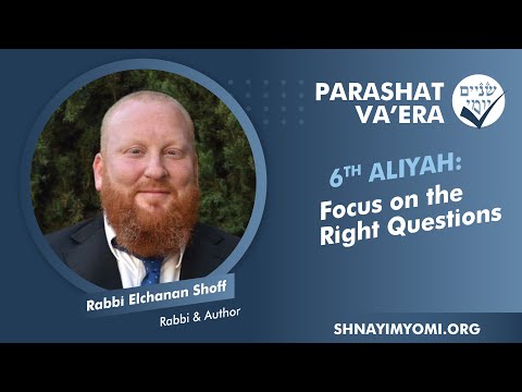 Shnayim Yomi - Va'era - Shishi - #6 - Rabbi Elchanan Shoff - Focus on the Right Questions