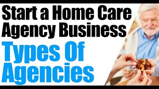 How to Start a Home Care Agency | Types of Home Care Agencies | Start a Home Health Agency